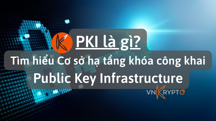 PKI (Public key infrastructure) là gì? Tìm hiểu Cơ sở hạ tầng khóa công khai