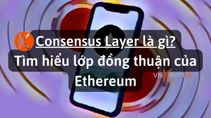 Consensus Layer là gì? Tìm hiểu lớp đồng thuận của Ethereum