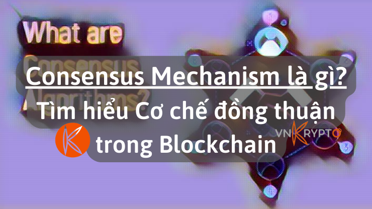Consensus Mechanism là gì? Tìm hiểu Cơ chế đồng thuận trong Blockchain