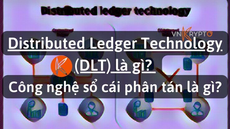 Distributed Ledger Technology (DLT) là gì? Công nghệ sổ cái phân tán là gì?