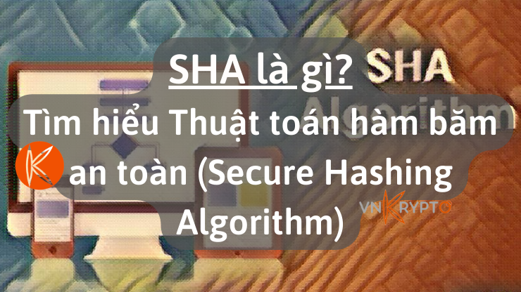 SHA (Secure Hashing Algorithm) là gì? Tìm hiểu Thuật toán hàm băm an toàn