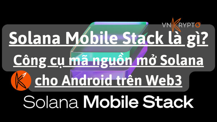 Solana Mobile Stack là gì? Công cụ mã nguồn mở Solana cho Android trên Web3