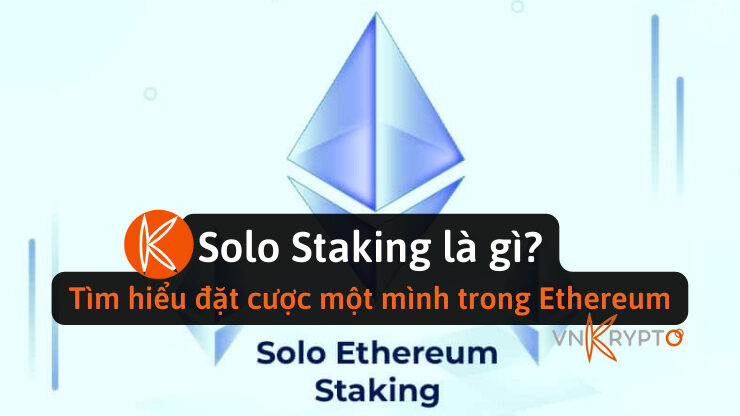 Solo Staking là gì? Tìm hiểu đặt cược một mình trong Ethereum