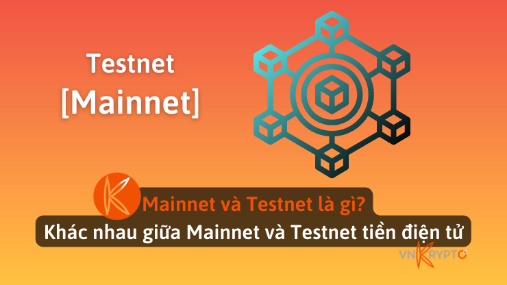 Mainnet và Testnet là gì? Khác nhau giữa Mainnet và Testnet tiền điện tử