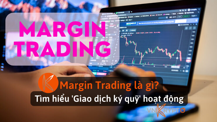 Margin Trading là gì? Tìm hiểu 'Giao dịch ký quỹ' hoạt động