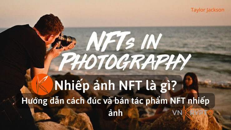 Nhiếp ảnh NFT là gì? Hướng dẫn cách đúc và bán tác phẩm NFT nhiếp ảnh