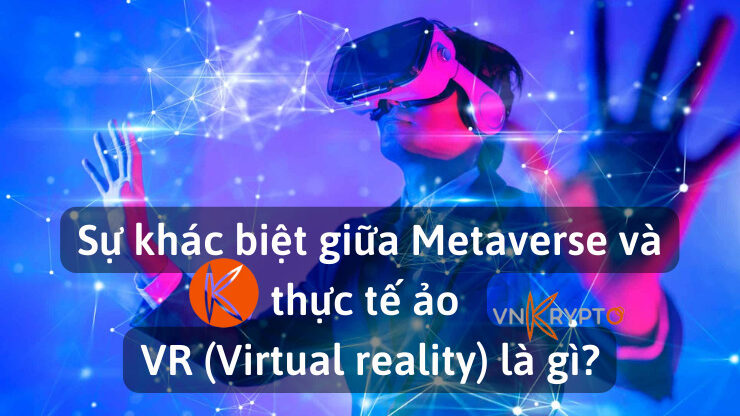 Sự khác biệt giữa Metaverse và thực tế ảo VR (Virtual reality) là gì?