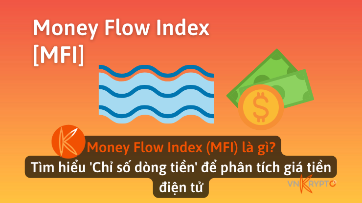Money Flow Index (MFI) là gì? Tìm hiểu 'Chỉ số dòng tiền' để phân tích giá tiền điện tử