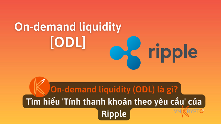 On-demand liquidity (ODL) là gì? Tìm hiểu 'Tính thanh khoản theo yêu cầu' của Ripple