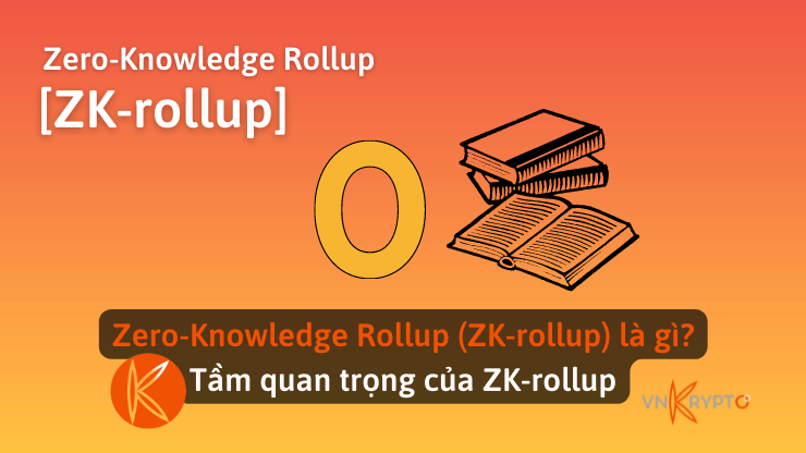 Zero-Knowledge Rollup (ZK-rollup) là gì? Tầm quan trọng của ZK-rollup